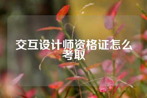 交互设计师资格证怎么考取