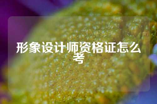 形象设计师资格证怎么考