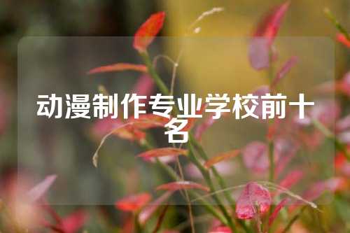 动漫制作专业学校前十名