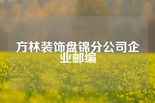 方林装饰盘锦分公司企业邮编