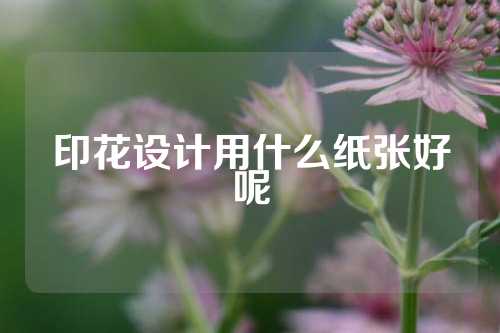 印花设计用什么纸张好呢