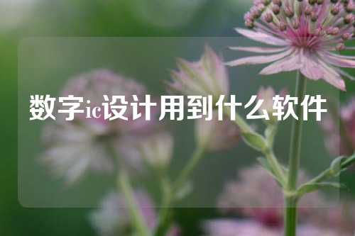 数字ic设计用到什么软件