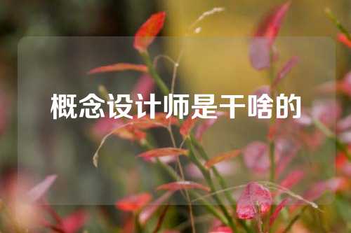 概念设计师是干啥的