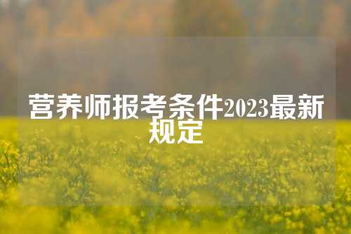 营养师报考条件2023最新规定