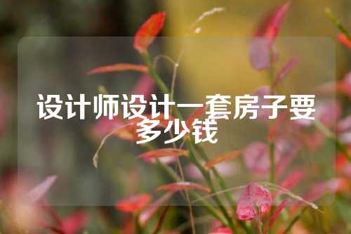 设计师设计一套房子要多少钱