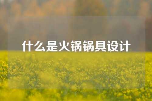 什么是火锅锅具设计