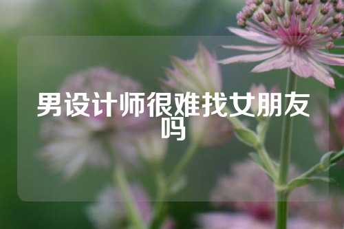 男设计师很难找女朋友吗