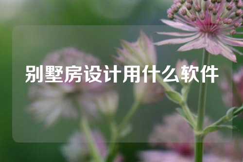 别墅房设计用什么软件