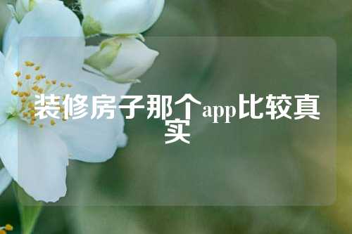 装修房子那个app比较真实