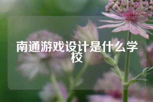 南通游戏设计是什么学校