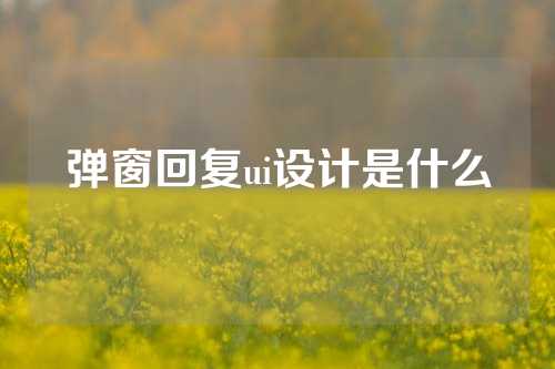 弹窗回复ui设计是什么