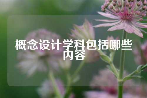 概念设计学科包括哪些内容