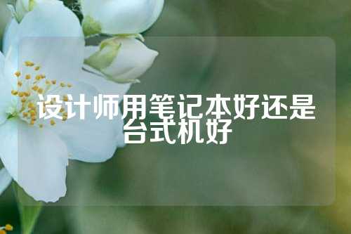 设计师用笔记本好还是台式机好