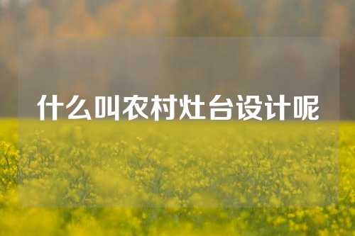 什么叫农村灶台设计呢