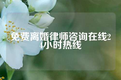 免费离婚律师咨询在线24小时热线