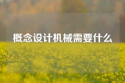 概念设计机械需要什么