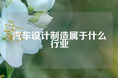 汽车设计制造属于什么行业