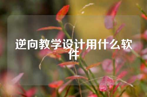 逆向教学设计用什么软件