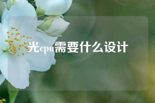 光cpu需要什么设计