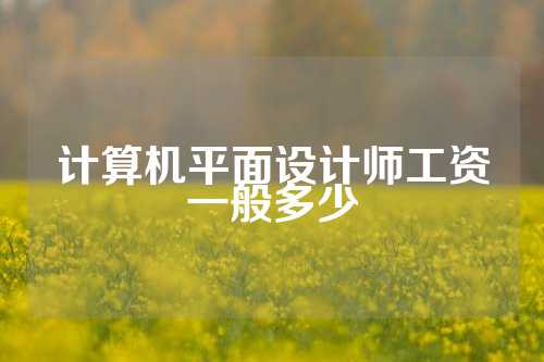 计算机平面设计师工资一般多少