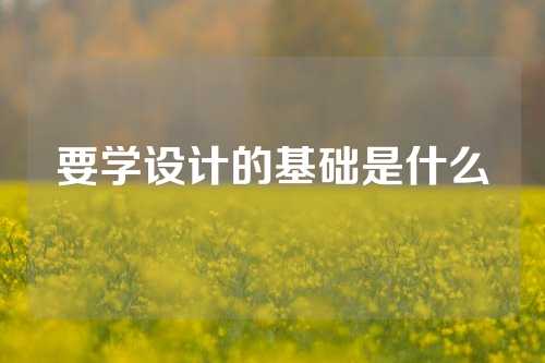 要学设计的基础是什么