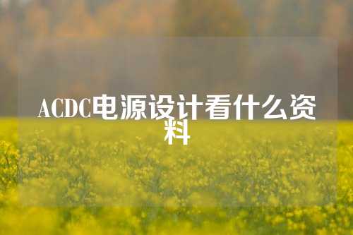 ACDC电源设计看什么资料