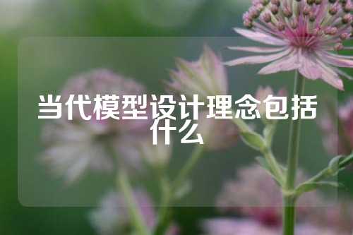 当代模型设计理念包括什么