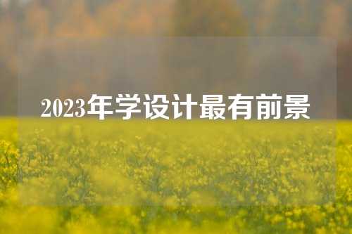 2023年学设计最有前景