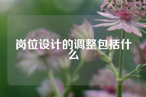 岗位设计的调整包括什么