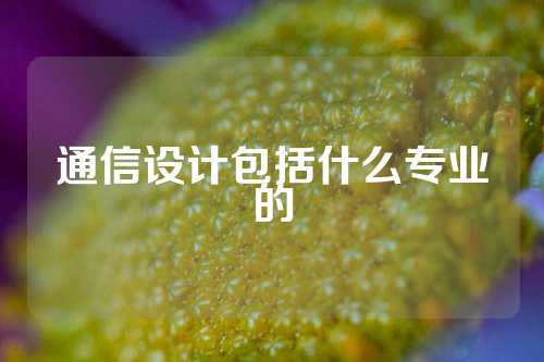 通信设计包括什么专业的