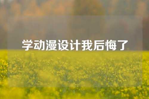 学动漫设计我后悔了