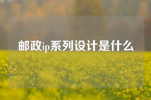 邮政ip系列设计是什么