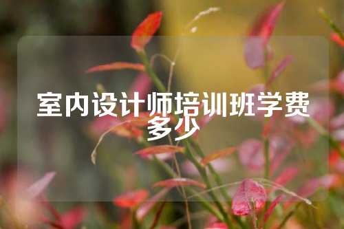 室内设计师培训班学费多少