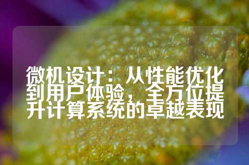 微机设计：从性能优化到用户体验，全方位提升计算系统的卓越表现