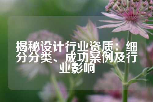 揭秘设计行业资质：细分分类、成功案例及行业影响