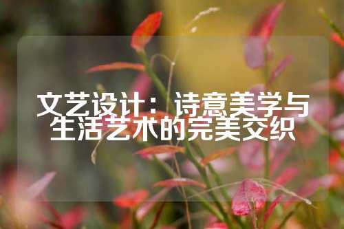 文艺设计：诗意美学与生活艺术的完美交织