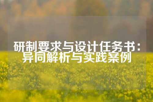 研制要求与设计任务书：异同解析与实践案例