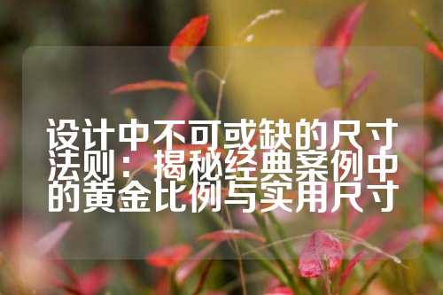 设计中不可或缺的尺寸法则：揭秘经典案例中的黄金比例与实用尺寸