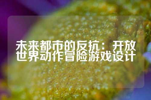 未来都市的反抗:开放世界动作冒险游戏设计