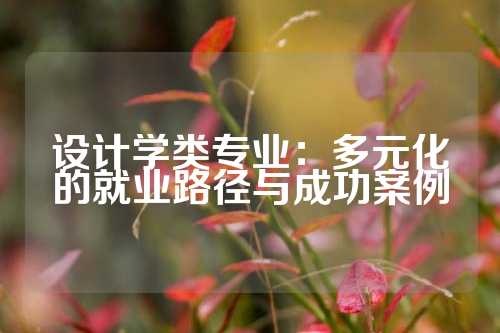 设计学类专业：多元化的就业路径与成功案例