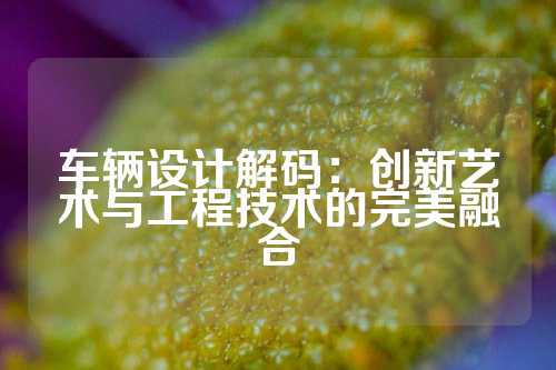 车辆设计解码：创新艺术与工程技术的完美融合