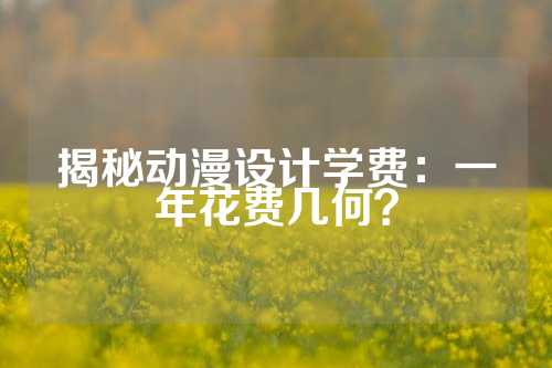 揭秘动漫设计学费：一年花费几何？
