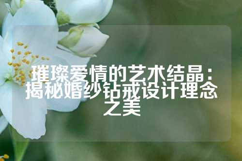 璀璨爱情的艺术结晶：揭秘婚纱钻戒设计理念之美