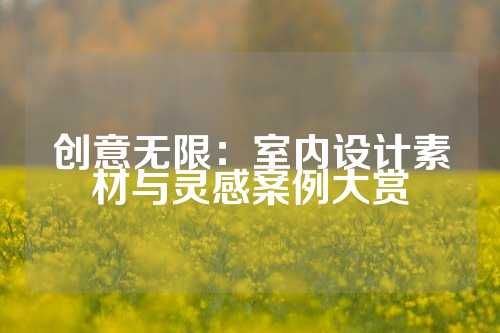 创意无限：室内设计素材与灵感案例大赏