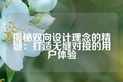 揭秘双向设计理念的精髓：打造无缝对接的用户体验