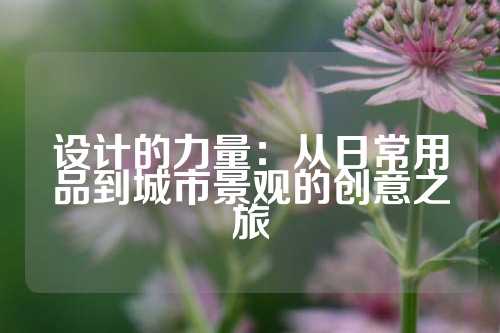 设计的力量：从日常用品到城市景观的创意之旅
