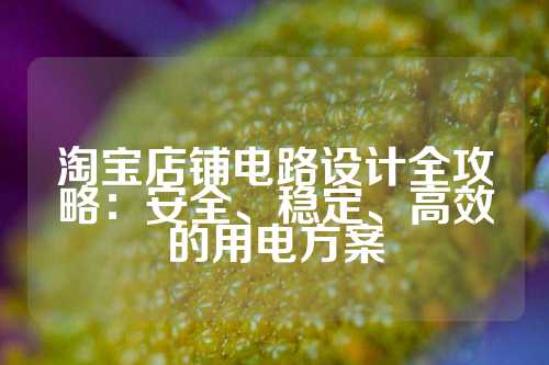 淘宝店铺电路设计全攻略：安全、稳定、高效的用电方案