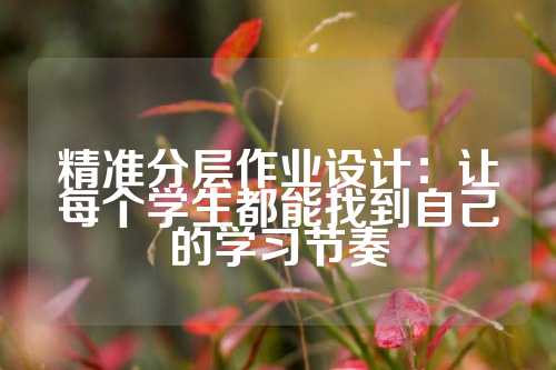 精准分层作业设计：让每个学生都能找到自己的学习节奏
