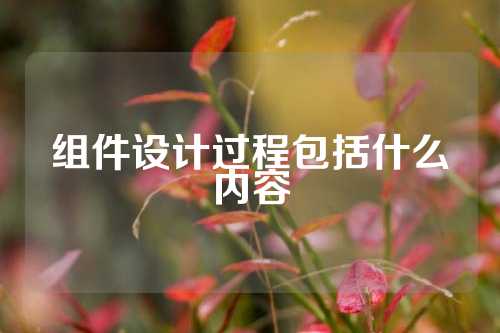 组件设计过程包括什么内容