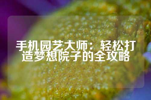 手机园艺大师：轻松打造梦想院子的全攻略